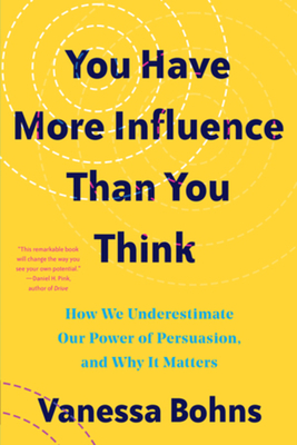 You Have More Influence Than You Think: How We Underestimate Our Powers of Persuasion, and Why It Matters By Vanessa Bohns Cover Image