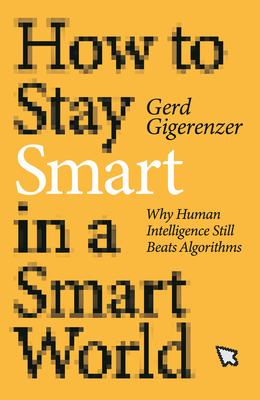 How to Stay Smart in a Smart World: Why Human Intelligence Still Beats Algorithms By Gerd Gigerenzer Cover Image