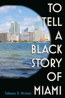 To Tell a Black Story of Miami By Tatiana D. McInnis Cover Image
