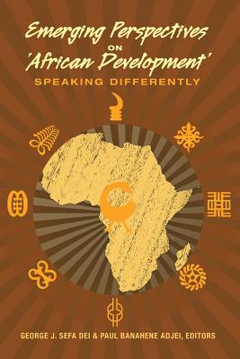 Emerging Perspectives on 'African Development': Speaking Differently (Counterpoints #443) By Shirley R. Steinberg (Editor), George J. Sefa Dei (Editor), Paul Banahene Adjei (Editor) Cover Image