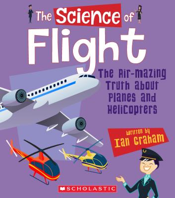The Science of Flight: The Air-mazing Truth About Planes and Helicopters (The Science of Engineering) (Library Edition) (The Science of...) By Ian Graham, Christos Skaltsas (Illustrator), Bryan Beach (Illustrator) Cover Image