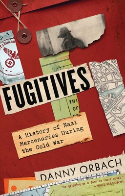 Fugitives: A History of Nazi Mercenaries During the Cold War By Danny Orbach Cover Image