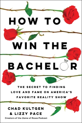 How to Win The Bachelor: The Secret to Finding Love and Fame on America's Favorite Reality Show By Chad Kultgen, Lizzy Pace Cover Image