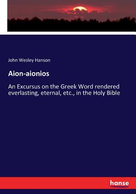Aion-aionios: An Excursus on the Greek Word rendered everlasting, eternal, etc., in the Holy Bible Cover Image