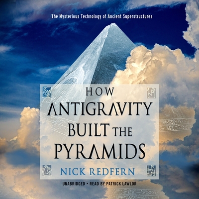 How Antigravity Built the Pyramids: The Mysterious Technology of Ancient Superstructures By Nick Redfern, Patrick Girard Lawlor (Read by) Cover Image