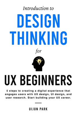 Introduction to Design Thinking for UX Beginners: 5 Steps to Creating a Digital Experience That Engages Users with UX Design, UI Design, and User Rese Cover Image