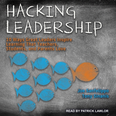 Hacking Leadership: 10 Ways Great Leaders Inspire Learning That Teachers, Students, and Parents Love By Joe Sanfelippo, Tony Sinanis, Patrick Girard Lawlor (Read by) Cover Image