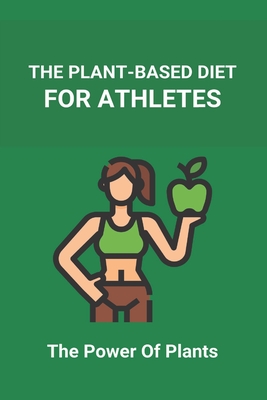 The Plant-Based Diet For Athletes: The Power Of Plants: Vegan Protein Diet For Athletes Cover Image