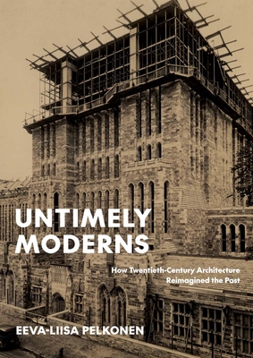 Untimely Moderns: How Twentieth-Century Architecture Reimagined the Past Cover Image