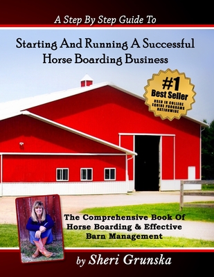 A Step By Step Guide To Starting And Running A Successful Horse Boarding Business: The Comprehensive Book Of Horse Boarding & Effective Barn Managemen By Sheri Grunska Cover Image