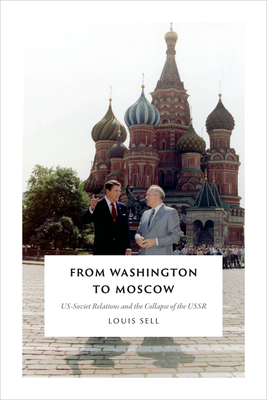 From Washington to Moscow: US-Soviet Relations and the Collapse of the USSR By Louis Sell Cover Image