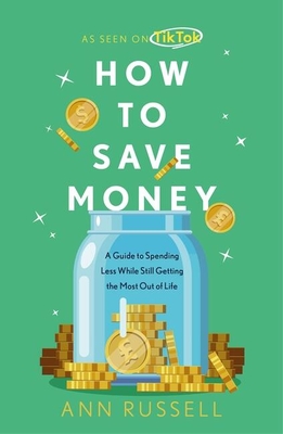 How To Save Money: A Guide to Spending Less While Still Getting The Most Out of Life Cover Image