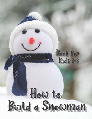 How to Build a Snowman - Book for Kids 1-3: Coloring guide, Activity Book for Toddlers, Learning New Words, Describing, Unique paper toys to create wi Cover Image