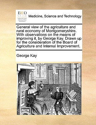 General View of the Agriculture and Rural Economy of Montgomeryshire. with Observations on the Means of Improving It, by George Kay. Drawn Up for the By George Kay Cover Image