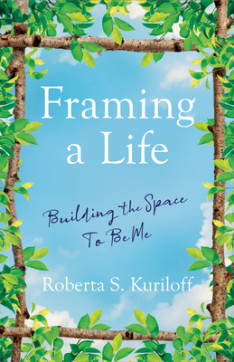 Framing a Life: Building the Space to Be Me By Roberta S. Kuriloff Cover Image