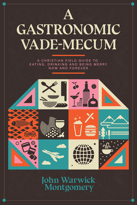 A Gastronomic Vade Mecum: A Christian Field Guide to Eating, Drinking, and Being Merry Now and Forever