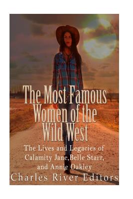 The Most Famous Women of the Wild West: The Lives and Legacies of