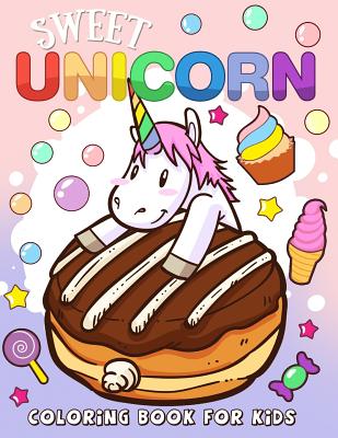 Sweet Unicorn Coloring Book for Kids: Unicorn and Dessert Coloring Books  For Girls and Boys Activity Learning Workbook Ages 2-4, 4-8, 3-8, 6-8  (Paperback)
