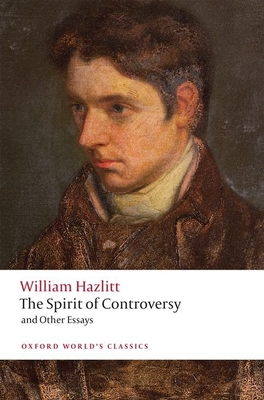 The Spirit of Controversy: And Other Essays (Oxford World's Classics) By William Hazlitt, John Mee (Editor), James Grande (Editor) Cover Image