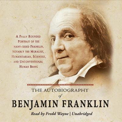 The Autobiography of Benjamin Franklin: A Fully Rounded Portrait of the Many-Sided Franklin, Notably the Moralist, Humanitarian, Scientist, and Unconv (Audio Editions) Cover Image