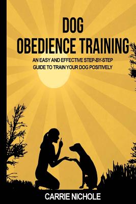 Dog Obedience Training: An Easy and Effective Stepby-Step Guide to Train Your Dog Positively (Puppy Training #3)