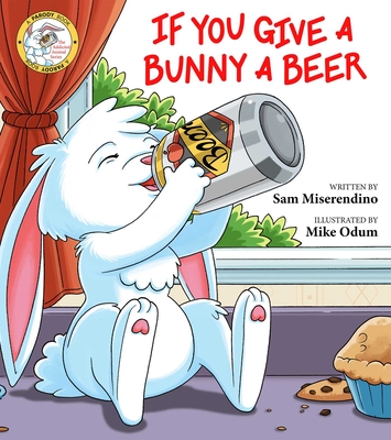 If You Give a Bunny a Beer (Addicted Animals) By Sam Miserendino, Mike Odum (Illustrator) Cover Image