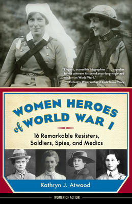 Women Heroes of World War I: 16 Remarkable Resisters, Soldiers, Spies, and Medics (Women of Action) By Kathryn J. Atwood Cover Image