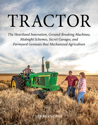 Tractor: The Heartland Innovation, Ground-Breaking Machines, Midnight Schemes, Secret Garages, and Farmyard Geniuses That Mecha By Lee Klancher Cover Image