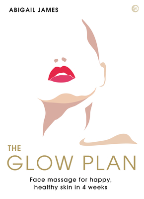 The Glow Plan: Face Massage for Happy, Healthy Skin in 4 Weeks By Abigail James Cover Image