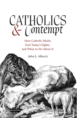 Catholics and Contempt: How Catholic Media Fuel Today's Fights, and What to Do about It Cover Image