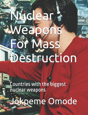 Nuclear Weapons For Mass Destruction: Countries with the biggest nuclear weapons By Jokpeme Omode Cover Image