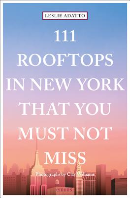 111 Rooftops in New York That You Must Not Miss By Leslie Adatto, Clay Williams (Photographer) Cover Image