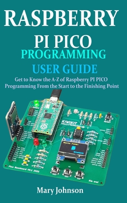 Raspberry Pi Pico Programming User Guide: Get To Know The A-Z Of Raspberry PI PICO Programming From The Start To The Finishing Point Cover Image