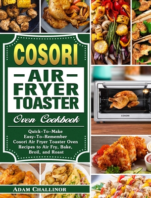 Cosori Air Fryer Toaster Oven Cookbook: Quick-To-Make Easy-To-Remember Cosori  Air Fryer Toaster Oven Recipes to Air Fry, Bake, Broil, and Roast  (Hardcover)
