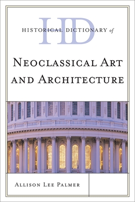 Historical Dictionary of Neoclassical Art and Architecture (Historical Dictionaries of Literature and the Arts) By Allison Lee Palmer Cover Image
