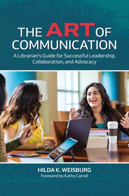 The Art of Communication: A Librarian's Guide for Successful Leadership, Collaboration, and Advocacy Cover Image