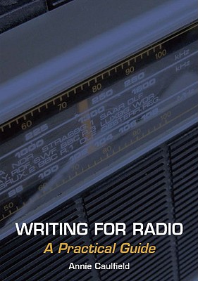 Writing for Radio: A Practical Guide By Annie Caulfield Cover Image