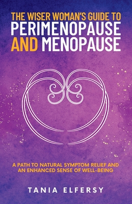 The Wiser Woman's Guide to Perimenopause and Menopause: A path to natural symptom relief and an enhanced sense of well-being