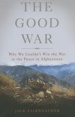 The Good War: Why We Couldn't Win the War or the Peace in Afghanistan Cover Image