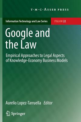 Google and the Law: Empirical Approaches to Legal Aspects of Knowledge-Economy Business Models (Information Technology and Law #22) By Aurelio Lopez-Tarruella (Editor) Cover Image