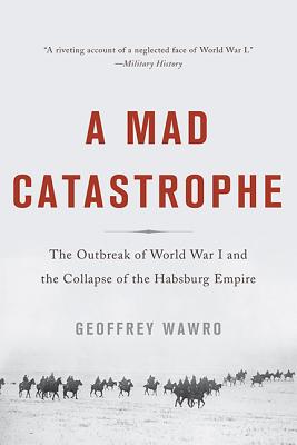 A Mad Catastrophe: The Outbreak of World War I and the Collapse of the Habsburg Empire By Geoffrey Wawro Cover Image