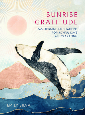 Sunrise Gratitude: 365 Morning Meditations for Joyful Days All Year Long (Daily Gratitude) By Emily Silva Cover Image