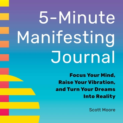 5-Minute Manifesting Journal: Focus Your Mind, Raise Your Vibration, and Turn Your Dreams Into Reality By Scott Moore Cover Image