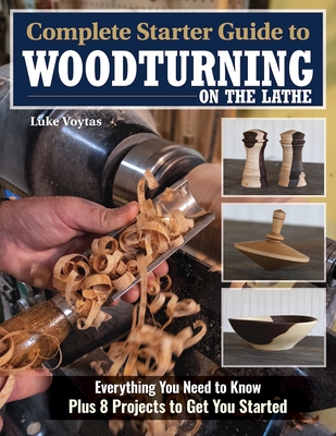Complete Starter Guide to Woodturning on the Lathe: Everything You Need to Know Plus 8 Projects to Get You Started cover