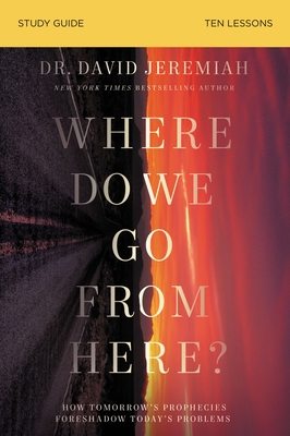 Where Do We Go from Here? Bible Study Guide: How Tomorrow's Prophecies Foreshadow Today's Problems By David Jeremiah Cover Image