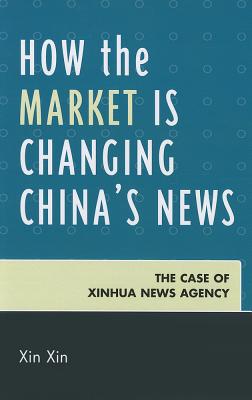 How the Market Is Changing China's News: The Case of Xinhua News Agency By Xin Xin Cover Image