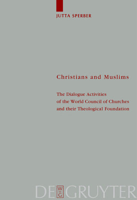 Christians and Muslims: The Dialogue Activities of the World Council of Churches and Their Theological Foundation By Jutta Sperber Cover Image