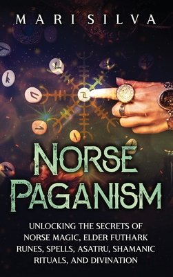 Norse Paganism: Unlocking the Secrets of Norse Magic, Elder Futhark Runes, Spells, Asatru, Shamanic Rituals, and Divination Cover Image