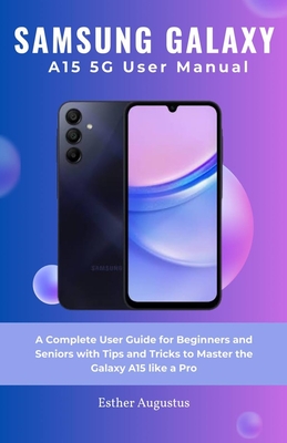 SAMSUNG GALAXY A15 5G User Manual: A Complete User Guide for Beginners and Seniors with Tips and Tricks to Master the Galaxy A15 like a Pro Cover Image