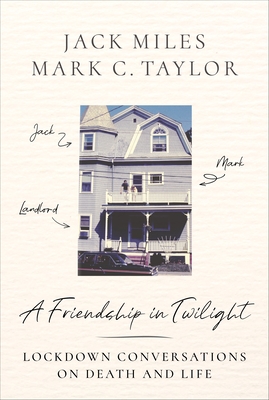 A Friendship in Twilight: Lockdown Conversations on Death and Life By Jack Miles, Mark C. Taylor Cover Image